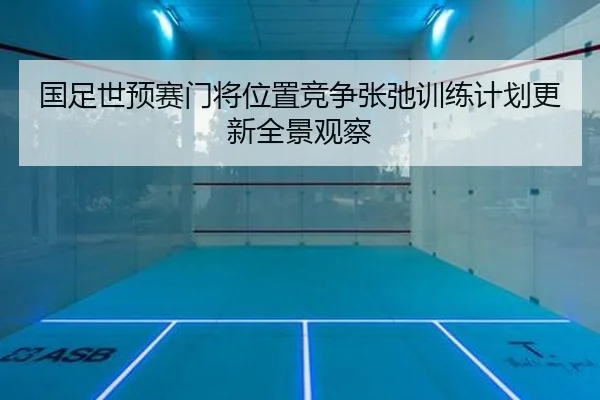 国足世预赛门将位置竞争张弛训练计划更新全景观察